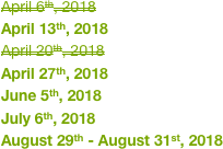 April 6th, 2018 
April 13th, 2018
April 20th, 2018 
April 27th, 2018
June 5th, 2018
July 6th, 2018
August 29th - August 31st, 2018
